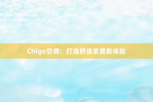 Chigo空调：打造舒适家居新体验