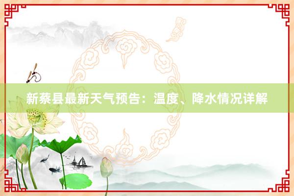 新蔡县最新天气预告：温度、降水情况详解